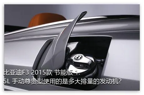 比亚迪F3 2015款 节能版 1.5L 手动尊贵型使用的是多大排量的发动机？
