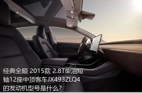 经典全顺 2015款 2.8T柴油短轴12座中顶客车JX493ZLQ4的发动机型号是什么？