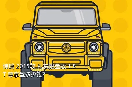 博瑞 2015款 礼宾限量版 1.8T 尊享型多少钱？