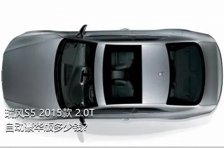 瑞风S5 2015款 2.0T 自动豪华版多少钱？
