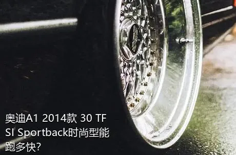 奥迪A1 2014款 30 TFSI Sportback时尚型能跑多快？