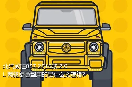 北汽威旺007 2015款 2.0L 两驱舒适型用的是什么变速箱？
