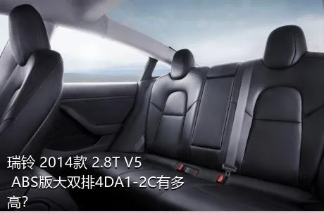 瑞铃 2014款 2.8T V5 ABS版大双排4DA1-2C有多高？