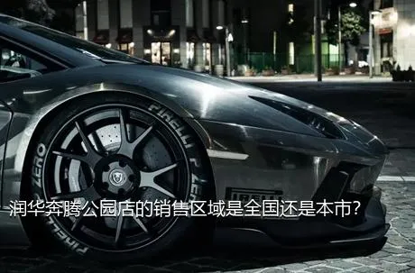 润华奔腾公园店的销售区域是全国还是本市？
