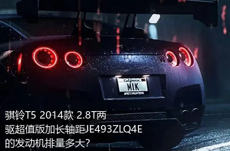 骐铃T5 2014款 2.8T两驱超值版加长轴距JE493ZLQ4E的发动机排量多大？
