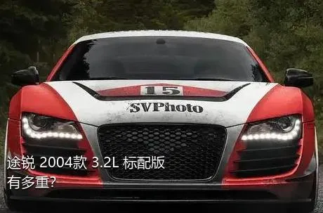 途锐 2004款 3.2L 标配版有多重？