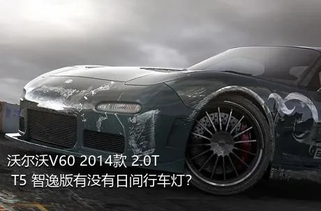沃尔沃V60 2014款 2.0T T5 智逸版有没有日间行车灯？