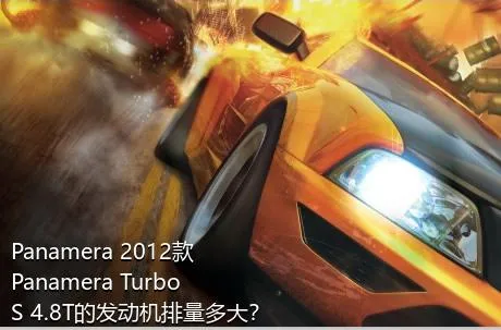 Panamera 2012款 Panamera Turbo S 4.8T的发动机排量多大？