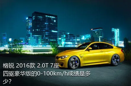 格锐 2016款 2.0T 7座四驱豪华版的0-100km/h成绩是多少？