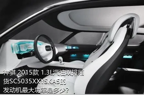 神骐 2015款 1.3L汽油双排厢货SC5035XXYSKA5的发动机最大功率是多少？