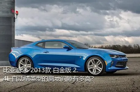 比亚迪S6 2013款 白金版 2.4L 自动精英型的离地间隙有多高？