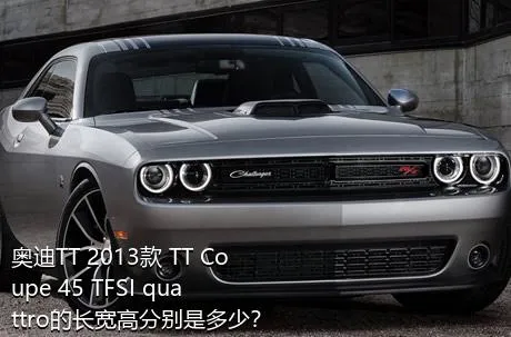 奥迪TT 2013款 TT Coupe 45 TFSI quattro的长宽高分别是多少？