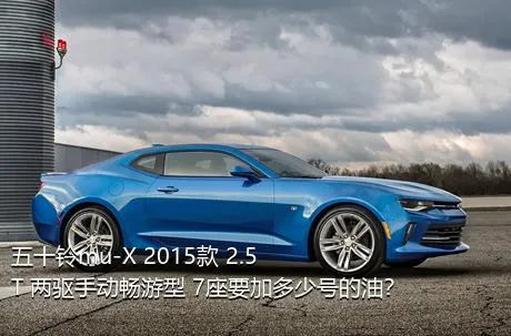 五十铃mu-X 2015款 2.5T 两驱手动畅游型 7座要加多少号的油？