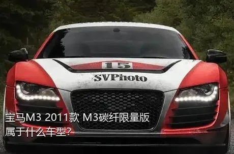 宝马M3 2011款 M3碳纤限量版属于什么车型？
