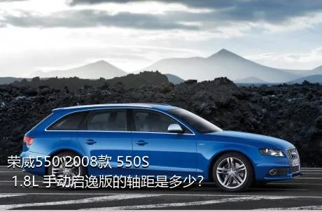 荣威550 2008款 550S 1.8L 手动启逸版的轴距是多少？
