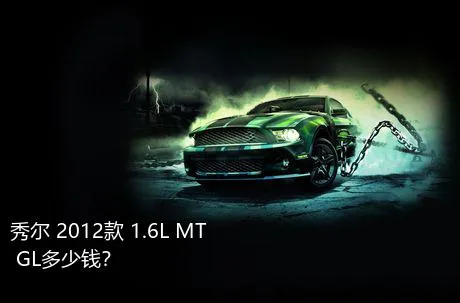 秀尔 2012款 1.6L MT GL多少钱？
