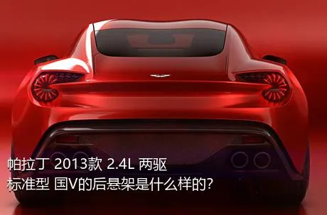 帕拉丁 2013款 2.4L 两驱标准型 国V的后悬架是什么样的？