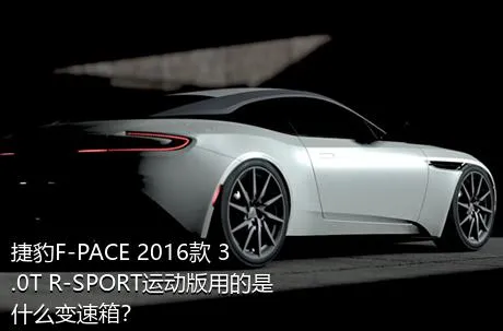 捷豹F-PACE 2016款 3.0T R-SPORT运动版用的是什么变速箱？