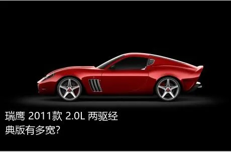 瑞鹰 2011款 2.0L 两驱经典版有多宽？
