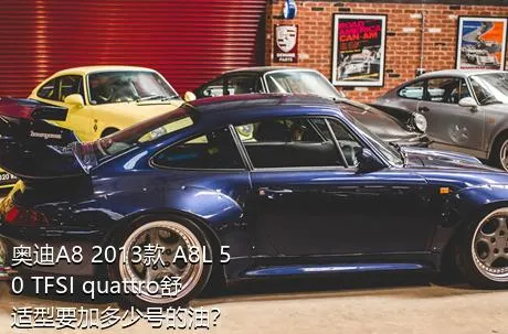 奥迪A8 2013款 A8L 50 TFSI quattro舒适型要加多少号的油？