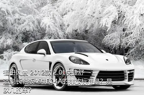福田风景 2012款 2.0L快捷舒适型长轴版491EQ4A的排放标准是？是欧几的车？
