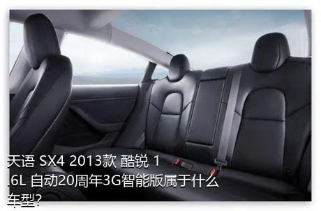 天语 SX4 2013款 酷锐 1.6L 自动20周年3G智能版属于什么车型？