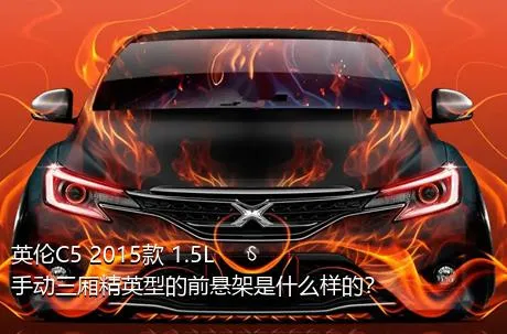 英伦C5 2015款 1.5L 手动三厢精英型的前悬架是什么样的？