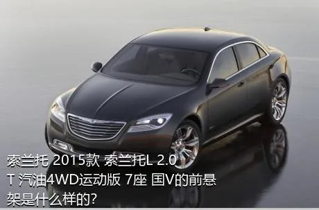 索兰托 2015款 索兰托L 2.0T 汽油4WD运动版 7座 国V的前悬架是什么样的？