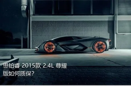 思铂睿 2015款 2.4L 尊耀版如何质保？