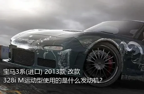 宝马3系(进口) 2013款 改款 328i M运动型使用的是什么发动机？