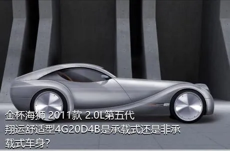 金杯海狮 2011款 2.0L第五代翔运舒适型4G20D4B是承载式还是非承载式车身？