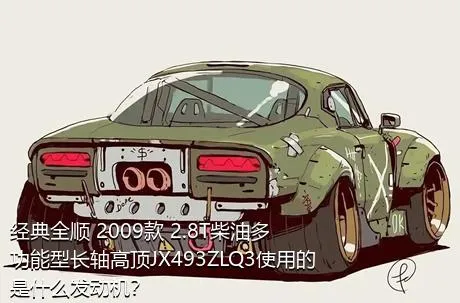 经典全顺 2009款 2.8T柴油多功能型长轴高顶JX493ZLQ3使用的是什么发动机？