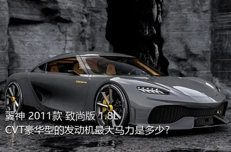 翼神 2011款 致尚版 1.8L CVT豪华型的发动机最大马力是多少？