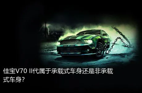 佳宝V70 II代属于承载式车身还是非承载式车身？