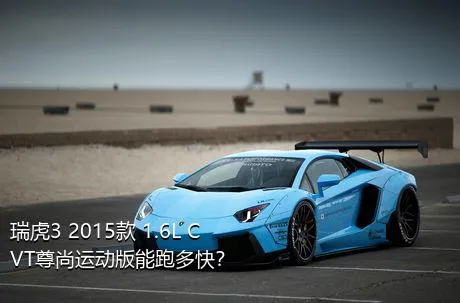 瑞虎3 2015款 1.6L CVT尊尚运动版能跑多快？