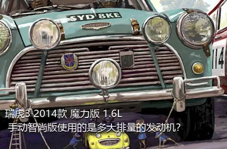 瑞虎3 2014款 魔力版 1.6L 手动智尚版使用的是多大排量的发动机？