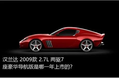 汉兰达 2009款 2.7L 两驱7座豪华导航版是哪一年上市的？