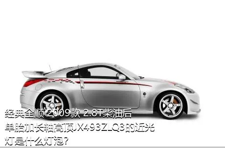 经典全顺 2009款 2.8T柴油后单胎加长轴高顶JX493ZLQ3的近光灯是什么灯泡？