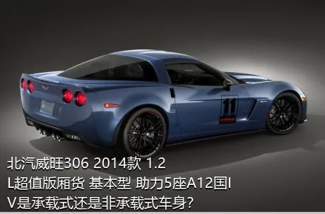 北汽威旺306 2014款 1.2L超值版厢货 基本型 助力5座A12国IV是承载式还是非承载式车身？