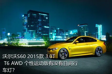 沃尔沃S60 2015款 3.0T T6 AWD 个性运动版有没有日间行车灯？