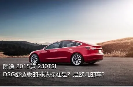 朗逸 2015款 230TSI DSG舒适版的排放标准是？是欧几的车？