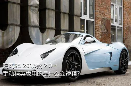 瑞风S5 2013款 2.0L 手动精英版用的是什么变速箱？