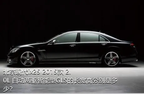 北京现代ix25 2015款 2.0L 自动两驱智能型GLS的长宽高分别是多少？