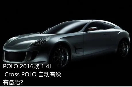 POLO 2016款 1.4L Cross POLO 自动有没有备胎？