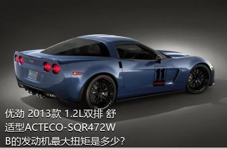 优劲 2013款 1.2L双排 舒适型ACTECO-SQR472WB的发动机最大扭矩是多少？