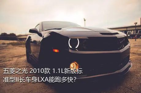 五菱之光 2010款 1.1L新版标准型II长车身LXA能跑多快？