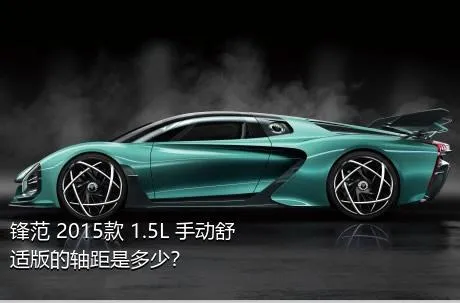 锋范 2015款 1.5L 手动舒适版的轴距是多少？