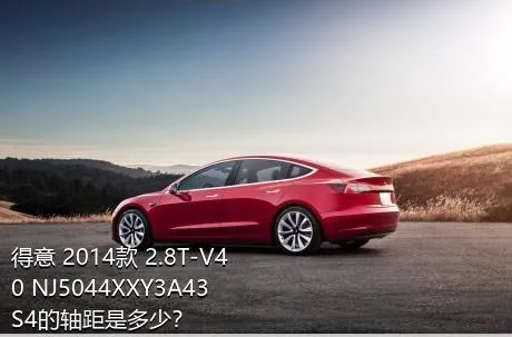得意 2014款 2.8T-V40 NJ5044XXY3A43S4的轴距是多少？