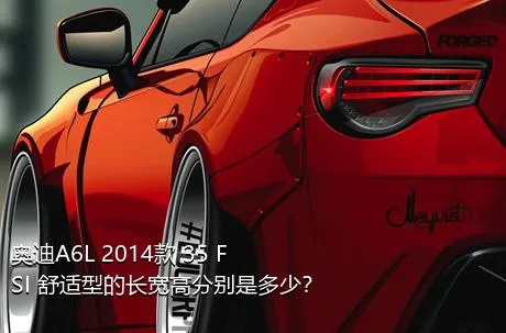 奥迪A6L 2014款 35 FSI 舒适型的长宽高分别是多少？