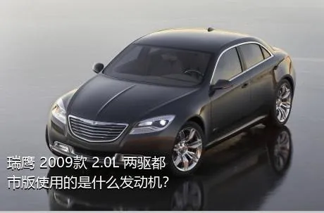 瑞鹰 2009款 2.0L 两驱都市版使用的是什么发动机？